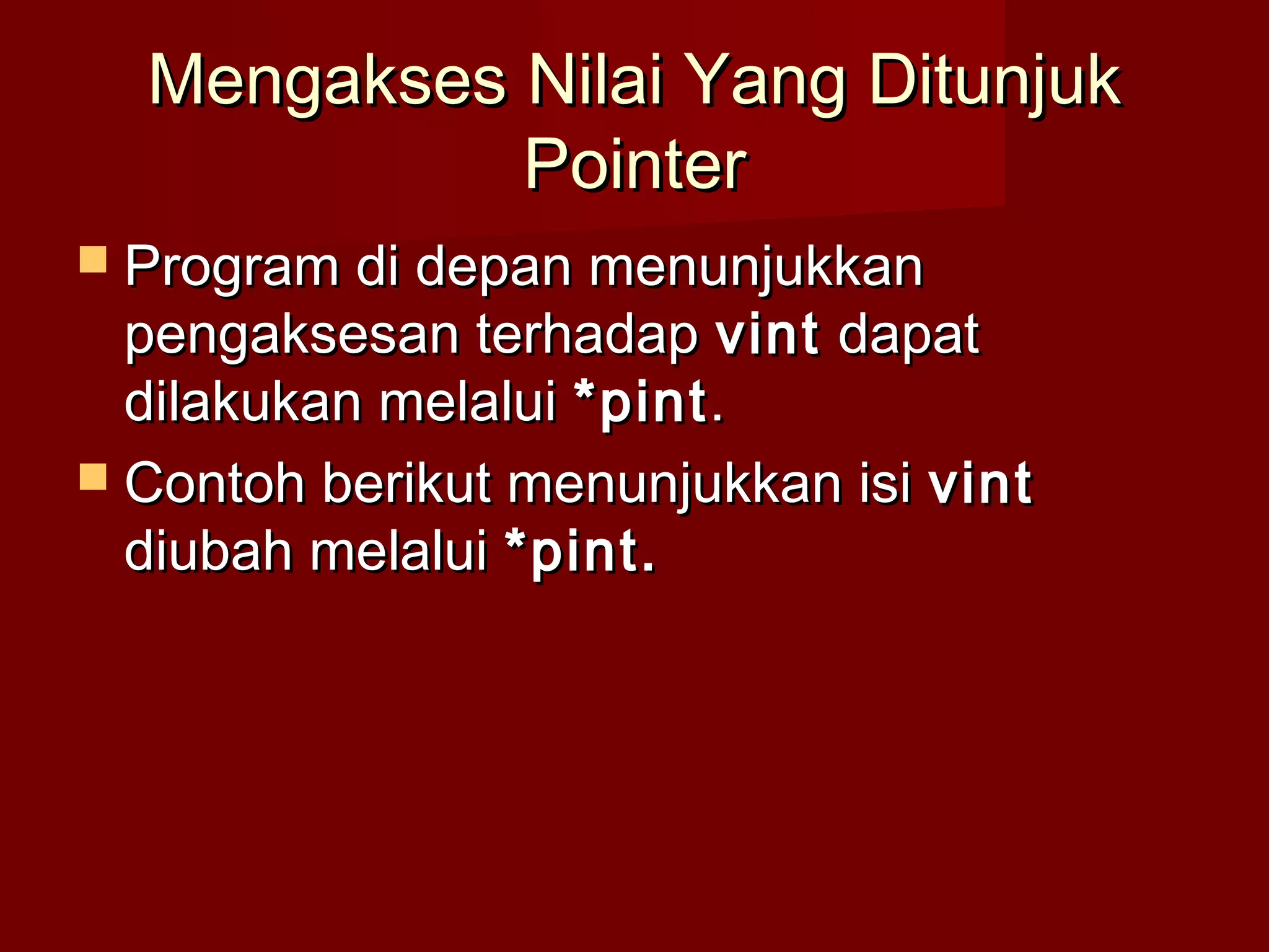 Mengakses Nilai Yang DitunjukMengakses Nilai Yang Ditunjuk
PointerPointer
 Program di depan menunjukkanProgram di depan menunjukkan
pengaksesan terhadappengaksesan terhadap vintvint dapatdapat
dilakukan melaluidilakukan melalui *pint*pint..
 Contoh berikut menunjukkan isiContoh berikut menunjukkan isi vintvint
diubah melaluidiubah melalui *pint.*pint.
 