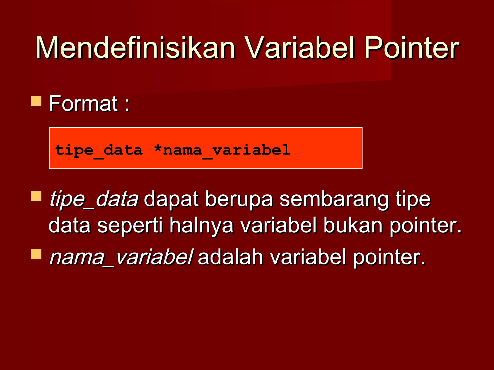 Mendefinisikan Variabel PointerMendefinisikan Variabel Pointer
 Format :Format :
 tipe_datatipe_data dapat berupa sembarang tipedapat berupa sembarang tipe
data seperti halnya variabel bukan pointer.data seperti halnya variabel bukan pointer.
 nama_variabelnama_variabel adalah variabel pointer.adalah variabel pointer.
tipe_data *nama_variabel
 