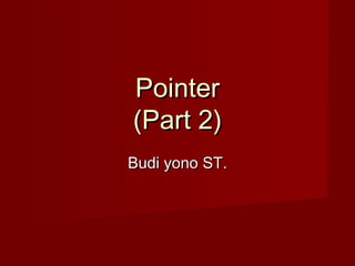 PointerPointer
(Part 2)(Part 2)
Budi yonoBudi yono SST.T.
 