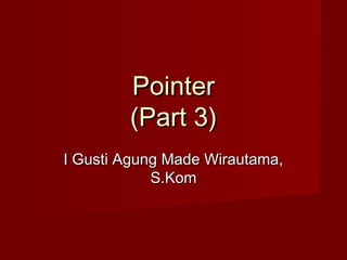 PointerPointer
(Part 3)(Part 3)
I Gusti Agung Made Wirautama,I Gusti Agung Made Wirautama,
S.KomS.Kom
 