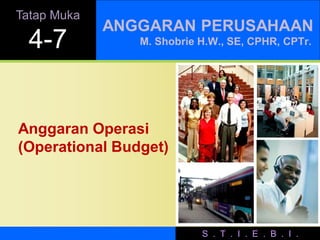 Tatap Muka
             ANGGARAN PERUSAHAAN
  4-7           M. Shobrie H.W., SE, CPHR, CPTr.




Anggaran Operasi
(Operational Budget)




                           S . T . I . E . B . I .
 