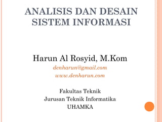 ANALISIS DAN DESAIN
SISTEM INFORMASI
Harun Al Rosyid, M.Kom
denharun@gmail.com
www.denharun.com
Fakultas Teknik
Jurusan Teknik Informatika
UHAMKA
 