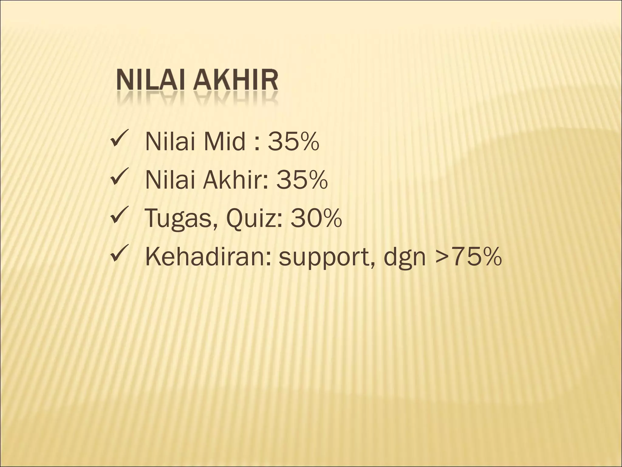 Nilai Mid : 35% Nilai Akhir: 35% Tugas, Quiz: 30% Kehadiran: support, dgn >75% 