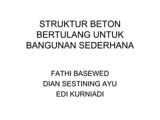 STRUKTUR BETON
  BERTULANG UNTUK
BANGUNAN SEDERHANA


    FATHI BASEWED
  DIAN SESTINING AYU
     EDI KURNIADI
 