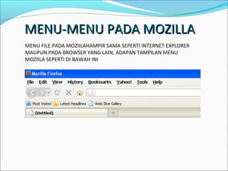 MENU-MENU PADA MOZILLA
MENU FILE PADA MOZIILAHAMPIR SAMA SEPERTI INTERNET EXPLORER
MAUPUN PADA BROWSER YANG LAIN, ADAPAN TAMPILAN MENU
MOZIILA SEPERTI DI BAWAH INI

 