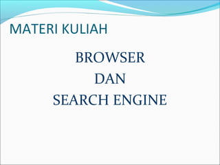 MATERI KULIAH
BROWSER
DAN
SEARCH ENGINE

 