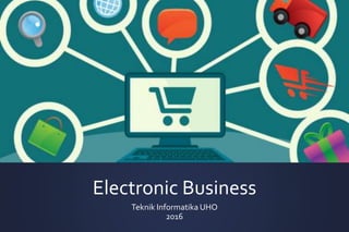 Electronic Business
Teknik Informatika UHO
2016
 