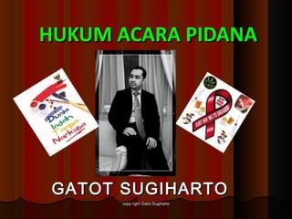 HUKUM ACARA PIDANA




 GATOT SUGIHARTO
       copy right Gatot Sugiharto
 