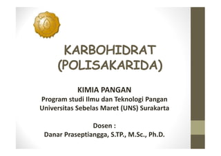 KARBOHIDRAT
(POLISAKARIDA)
KIMIA PANGAN
Program studi Ilmu dan Teknologi Pangan
Universitas Sebelas Maret (UNS) Surakarta
Dosen :
Danar Praseptiangga, S.TP., M.Sc., Ph.D.

 
