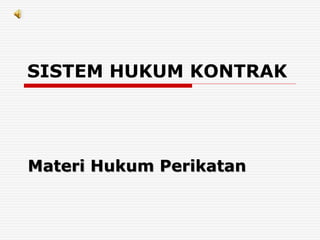 SISTEM HUKUM KONTRAK
Materi Hukum Perikatan
 