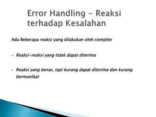 Ada Beberapa reaksi yang dilakukan oleh compiler 
 Reaksi-reaksi yang tidak dapat diterima 
 Reaksi yang benar, tapi kurang dapat diterima dan kurang 
bermanfaat 
 