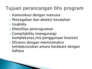 Komunikasi dengan manusia 
 Pencegahan dan deteksi kesalahan 
 Usability 
 Efektifitas pemrograman 
 Compilability (mengurangi 
kompleksitas,mis:penggunaan bracket) 
 Efisiensi dengan meminimalisir 
ketidakcocokan antara hardware dengan 
bahasa 
 