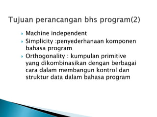  Machine independent 
 Simplicity :penyederhanaan komponen 
bahasa program 
 Orthogonality : kumpulan primitive 
yang dikombinasikan dengan berbagai 
cara dalam membangun kontrol dan 
struktur data dalam bahasa program 
 