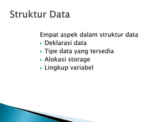 Empat aspek dalam struktur data 
 Deklarasi data 
 Tipe data yang tersedia 
 Alokasi storage 
 Lingkup variabel 
 