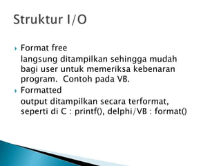  Format free 
langsung ditampilkan sehingga mudah 
bagi user untuk memeriksa kebenaran 
program. Contoh pada VB. 
 Formatted 
output ditampilkan secara terformat, 
seperti di C : printf(), delphi/VB : format() 
 