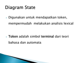  Digunakan untuk mendapatkan token, 
mempermudah melakukan analisis lexical 
 Token adalah simbol terminal dari teori 
bahasa dan automata 
 