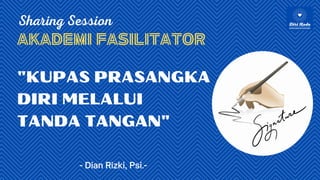 "KUPAS PRASANGKA
DIRI MELALUI
TANDA TANGAN"
Sharing Session
- Dian Rizki, Psi.-
Akademi Fasilitator
 