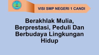 Berakhlak Mulia,
Berprestasi, Peduli Dan
Berbudaya Lingkungan
Hidup
VISI SMP NEGERI 1 CANDI
 