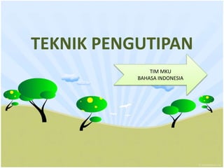 TEKNIK PENGUTIPAN
TIM MKU
BAHASA INDONESIA
 