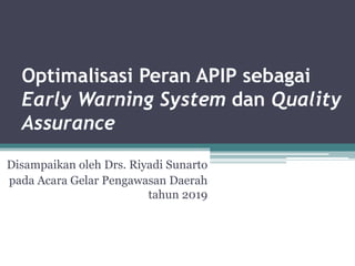 Optimalisasi Peran APIP sebagai
Early Warning System dan Quality
Assurance
Disampaikan oleh Drs. Riyadi Sunarto
pada Acara Gelar Pengawasan Daerah
tahun 2019
 