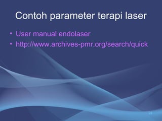 Contoh parameter terapi laser 
• User manual endolaser 
• http://www.archives-pmr.org/search/quick 
24 
 