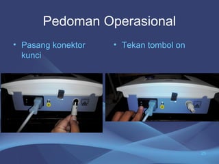 Pedoman Operasional 
• Pasang konektor 
kunci 
• Tekan tombol on 
25 
 