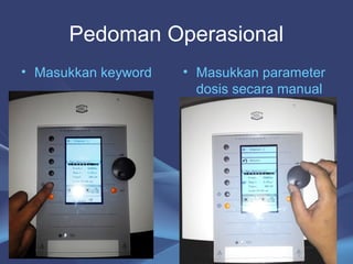 Pedoman Operasional 
• Masukkan keyword • Masukkan parameter 
dosis secara manual 
26 
 