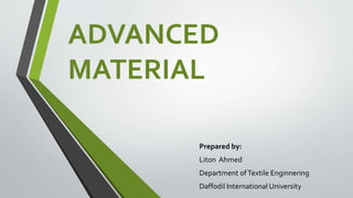ADVANCED
MATERIAL
Prepared by:
Liton Ahmed
Department ofTextile Enginnering
Daffodil International University
 
