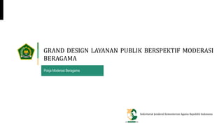 Sekretariat Jenderal Kementerian Agama Republik Indonesia
Pokja Moderasi Beragama
GRAND DESIGN LAYANAN PUBLIK BERSPEKTIF MODERASI
BERAGAMA
 
