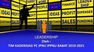 LEADERSHIP
Oleh :
TIM KADERISASI PC IPNU IPPNU BABAT 2019-2021
 