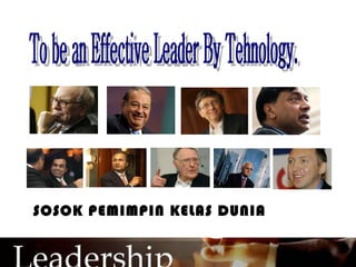 To be an Effective Leader By Tehnology. SOSOK PEMIMPIN KELAS DUNIA 
