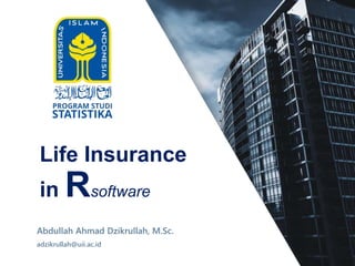 Life Insurance
in Rsoftware
Abdullah Ahmad Dzikrullah, M.Sc.
adzikrullah@uii.ac.id
 
