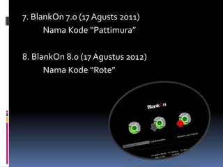 7. BlankOn 7.0 (17 Agusts 2011)
Nama Kode “Pattimura”
8. BlankOn 8.0 (17 Agustus 2012)
Nama Kode “Rote”
 