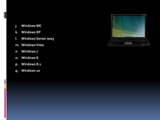 j. Windows ME
k. Windows XP
l. Windows Server 2003
m. WindowsVista
n. Windows 7
o. Windows 8
p. Windows 8.1
q. Windows 10
 