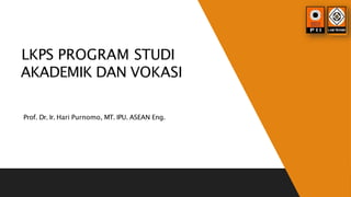 LKPS PROGRAM STUDI
AKADEMIK DAN VOKASI
Prof. Dr. Ir. Hari Purnomo, MT. IPU. ASEAN Eng.
 