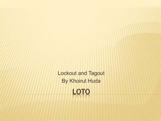 LOTO
Lockout and Tagout
By Khoirul Huda
 