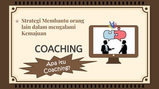 COACHING
Strategi Membantu orang
lain dalam mengalami
Kemajuan
 