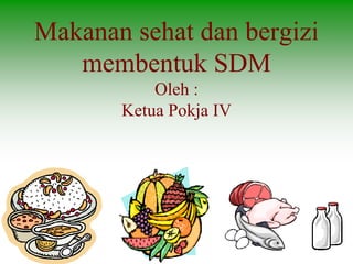 Makanan sehat dan bergizi
membentuk SDM
Oleh :
Ketua Pokja IV
 