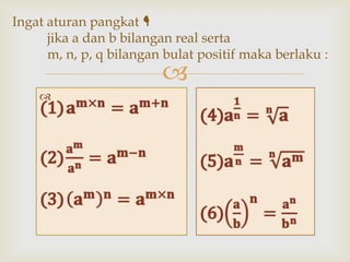 Ingat aturan pangkat 
jika a dan b bilangan real serta
m, n, p, q bilangan bulat positif maka berlaku :





 