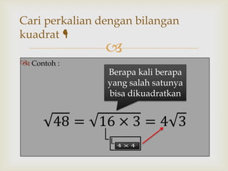 Cari perkalian dengan bilangan
kuadrat 





Berapa kali berapa
yang salah satunya
bisa dikuadratkan

 