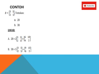 CONTOH
,Tentukan:
a. 2B
b. 3B
JAWAB:
A. 2B=2 =
B. 3B=3 =
 