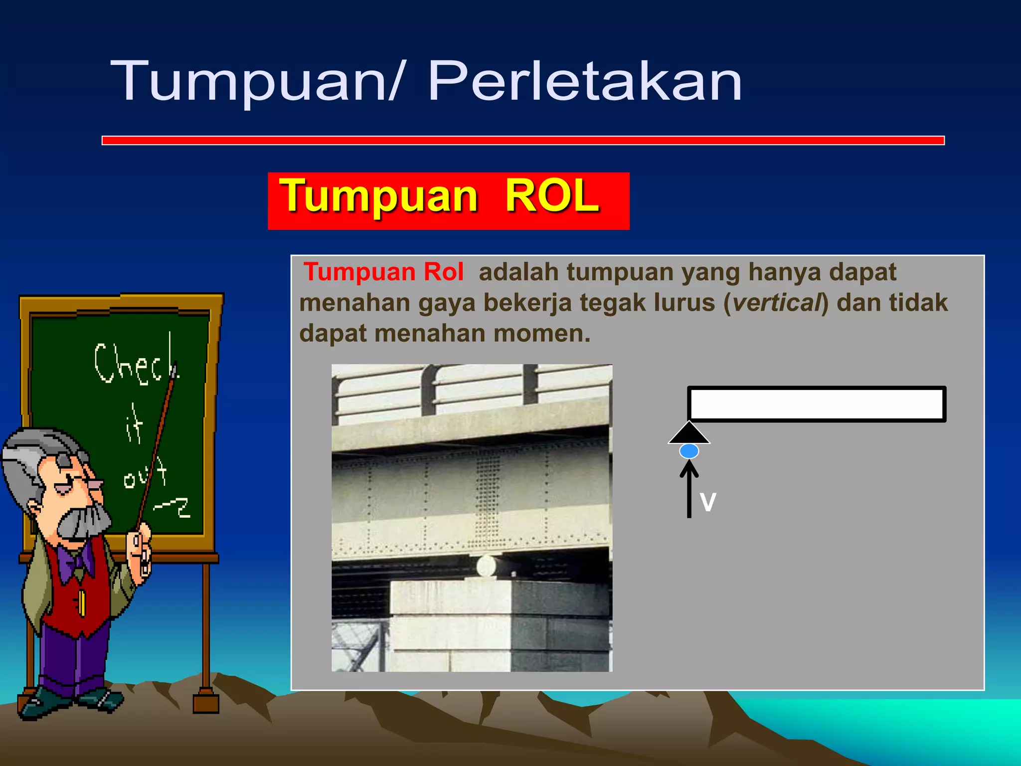 Tumpuan ROL
Tumpuan Rol adalah tumpuan yang hanya dapat
menahan gaya bekerja tegak lurus (vertical) dan tidak
dapat menahan momen.
V
 