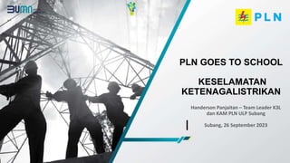 Handerson Panjaitan – Team Leader K3L
dan KAM PLN ULP Subang
Subang, 26 September 2023
PLN GOES TO SCHOOL
KESELAMATAN
KETENAGALISTRIKAN
 