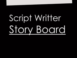 Script Writter
Story Board
 