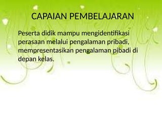 CAPAIAN PEMBELAJARAN
Peserta didik mampu mengidentifikasi
perasaan melalui pengalaman pribadi,
mempresentasikan pengalaman pibadi di
depan kelas.
 