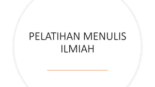 PELATIHAN MENULIS
ILMIAH
 