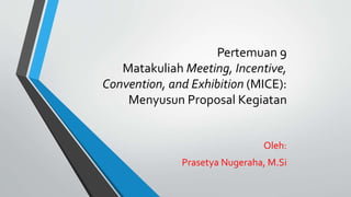 Pertemuan 9
Matakuliah Meeting, Incentive,
Convention, and Exhibition (MICE):
Menyusun Proposal Kegiatan
Oleh:
Prasetya Nugeraha, M.Si
 