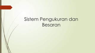 Sistem Pengukuran dan
Besaran
 