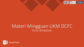 Materi Mingguan UKM DCFC
Divisi Broadcast
 