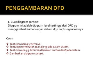 Data Flow/Aliran DataData flow (aliran data) adalah data yang mengalir di dalam sistem, tepatnya adalah :diantara dua prosesdari data store keprosesdansebaliknyadari entitas eksternal ke sistem dan sebaliknyaDari sifatnya data yang mengalirdapatsebagianataukeseluruhantergantungkebutuhandandilepaskandaripandanganprosesfisik